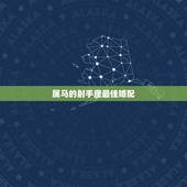属马的射手座最佳婚配，射手座的人和什么星座最配，属马和属什么的最配.