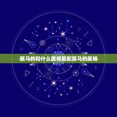 属马的和什么属相最配属马的属相，属马的和什么属相配