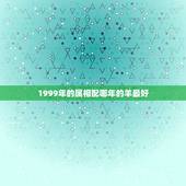 1999年的属相配哪年的羊最好，属羊的和什么属相好