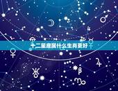 十二星座属什么生肖更好，十二星座谁的命运更好