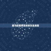 属马巨蟹男喜欢的女生类型，属马男爱上女孩类型