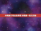 水瓶座几号出生命苦 水瓶座一生三次劫