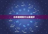 白羊座婚配什么星座好，白羊座和什么星座，长大配好，结婚。