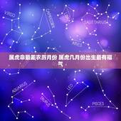 属虎命最差农历月份 属虎几月份出生最有福气