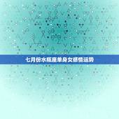 七月份水瓶座单身女感情运势，水瓶座女七月份的感情运势