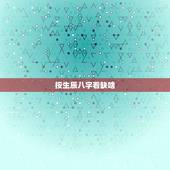 按生辰八字看缺啥，生辰八字测五行缺啥