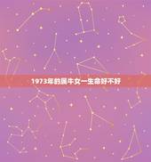 1973年的属牛女一生命好不好(介绍命运多舛还是顺遂如意)