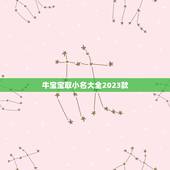 牛宝宝取小名大全2023款，牛宝宝小名大全2023洋气
