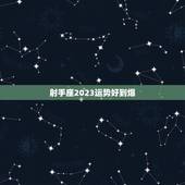射手座2023运势好到爆，射手2023年下半年运