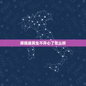 摩羯座男生不开心了怎么哄，摩羯男不开心怎么安慰