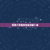 免费八字算命终身详解卜易，算命先生八字终身详批