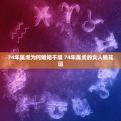 74年属虎为何婚姻不顺 74年属虎的女人桃花运