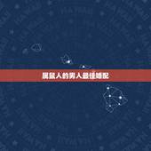 属鼠人的男人最佳婚配，属鼠男性适合的婚配属相