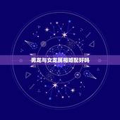 男龙与女龙属相婚配好吗，属相婚配：男属龙和女属兔相配吗