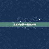 男龙88女属84婚配好吗，76年男属龙和88年女属龙的婚配好吗？