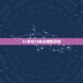 51年与70年女婚配好吗，1970年的男人与什么属相的女人相配好
