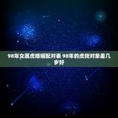 98年女属虎婚姻配对表 98年的虎找对象差几岁好