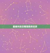 星座对应日期是阳历还历，星座划分是按阳历还历