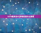 1979属羊女42岁桃花是什么属相，1979年属羊的属相婚配，和什么属