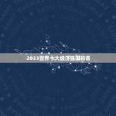 2023世界十大经济强国排名，美国评选未来世界超级强国，美国屈居第