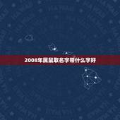2008年属鼠取名字带什么字好(如何为你的宝宝取一个吉利的名字)
