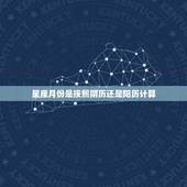 星座月份是按照阴历还是阳历计算，星座月份表12星座