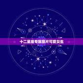 十二星座专属图片可爱女生，十二星座女图
