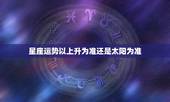 星座运势以上升为准还是太阳为准 大家知道星座看上升星座准吗