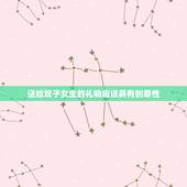 双子女生日喜欢什么礼物(聪明灵活的双子座女生的生日礼物是什么)