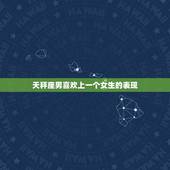 天秤座男喜欢上一个女生的表现，天秤男喜欢女生撒娇吗