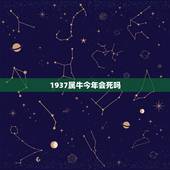 1937属牛今年会死吗，1937年属牛能活到多大岁？