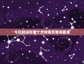 今日财运在哪个方向黄历查询最准，今日财运在哪个方向与位置