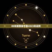 80年属猴金牛座2023年运势，80年属猴41岁有一灾