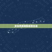 羊女鸡男婚配是否合适，男属羊女属鸡相配好不好