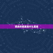 调皮的星座是什么星座，处女座调皮可爱