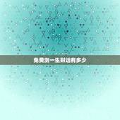 免费测一生财运有多少，免费测一生财运有多少年