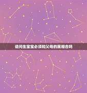 请问生宝宝必须和父母的属相合吗，父母属相与孩子属相合不合？