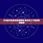 女性属虎的最佳配偶属相 属虎的人不能婚配的属相