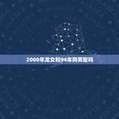 2000年龙女和94年狗男配吗(星座专家介绍他们的爱情命运如何)
