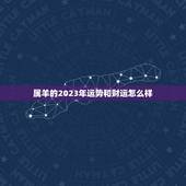 属羊的2023年运势和财运怎么样 羊在2023年的运势怎么样
