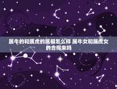 属牛的和属虎的属相怎么样 属牛女和属虎女的合得来吗