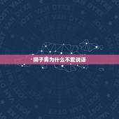 狮子男为什么不爱说话，狮子座不喜欢说话的原因