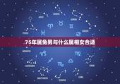 75年属兔男与什么属相女合适，75年属兔男和80年属猴女可以婚配吗？