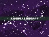 属相婚配表大全图属鸡多少岁，生肖鸡年份对照表年龄