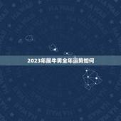 2023年属牛男全年运势如何，我属牛2023年又是牛年那2023年的冬