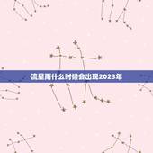 流星雨什么时候会出现2023年，流星雨什么时候