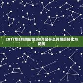 2017年8月阴历阴历8月是什么月阴历转化为阳历，