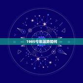 1985今年运势如何，85年属牛今年的运势如何