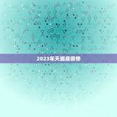 2023年天蝎座很惨，2023年天蝎座发生的大事