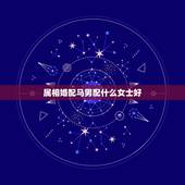 属相婚配马男配什么女士好，属正月属马男配什么属相女？